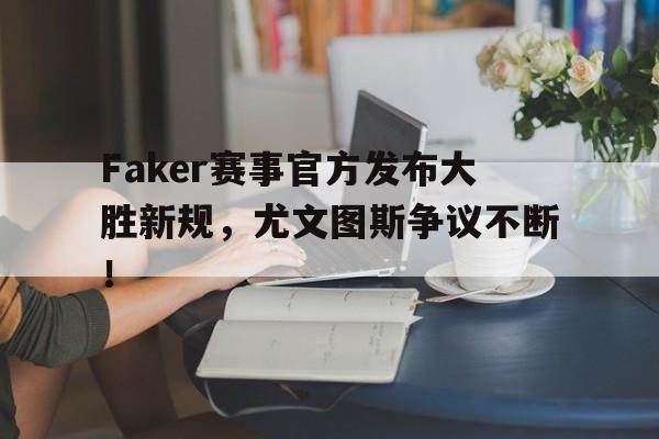 九游体育-Faker赛事官方发布大胜新规,尤文图斯争议不断!的简单介绍